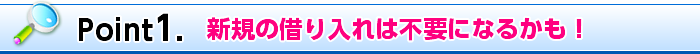 Point1. 新規の借り入れが不要になるかも