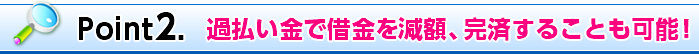 Point2. 過払い金で借金を減額、完済することも可能!