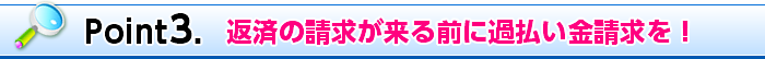 Point3. 返済の請求が来る前に過払い金請求を!