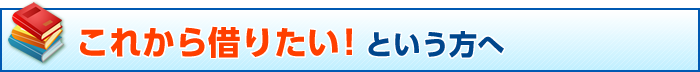 これから借りたい! という方へ